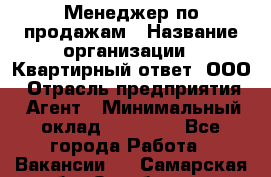 Менеджер по продажам › Название организации ­ Квартирный ответ, ООО › Отрасль предприятия ­ Агент › Минимальный оклад ­ 70 000 - Все города Работа » Вакансии   . Самарская обл.,Октябрьск г.